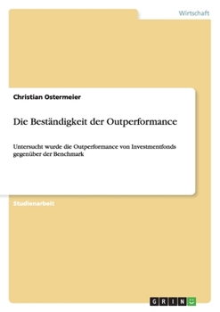 Paperback Die Beständigkeit der Outperformance: Untersucht wurde die Outperformance von Investmentfonds gegenüber der Benchmark [German] Book