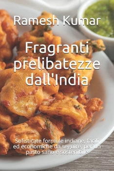 Paperback Fragranti prelibatezze dall'India: Sofisticate formule indiane, facili ed economiche da seguire, per un pasto sano e sostenibile [Italian] Book