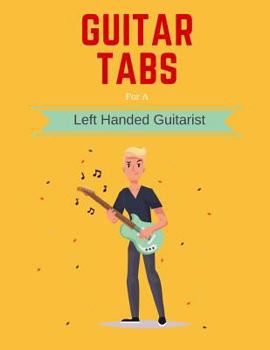 Guitar Tabs for a Left Handed Guitarist: Write Down Your Own Guitar Tab Music, Leftie! Blank Sheet Music Paper Tablature for Guitar Songs and Chords