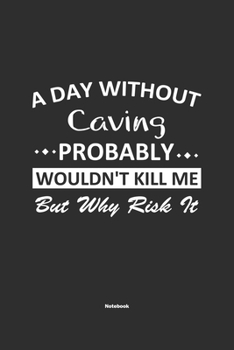 A Day Without Caving Probably Wouldn't Kill Me But Why Risk It Notebook: NoteBook / Journla Caving Gift, 120 Pages, 6x9, Soft Cover, Matte Finish