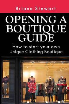 Paperback Opening a Boutique Guide: How to Start Your Own Unique Clothing Boutique: The Definite Guide to Starting ... (Boutique Bootcamp: How to Open a B Book