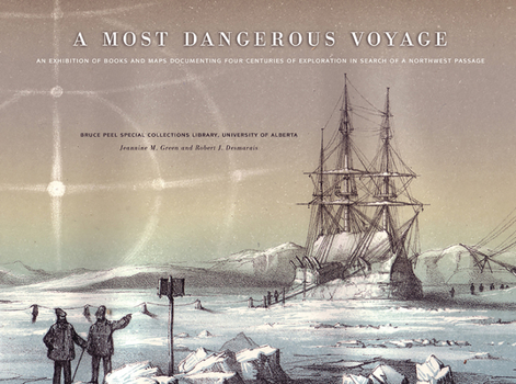 A Most Dangerous Voyage: An Exhibit of Books and Maps Documenting Four Centuries of Exploration in Search of the Northwest Passage - Book  of the Bruce Peel Special Collections Library