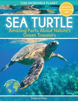 Sea Turtle: Amazing Facts about Nature's Ocean Travelers (This Incredible Planet)