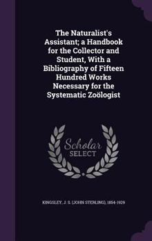 Hardcover The Naturalist's Assistant; a Handbook for the Collector and Student, With a Bibliography of Fifteen Hundred Works Necessary for the Systematic Zoölog Book