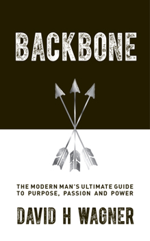 Backbone: The Modern Man's Ultimate Guide to Purpose, Passion, and Power