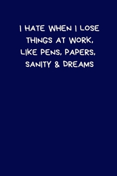 I Hate When I Lose Things At Work, Like Pens, Papers, Sanity & Dreams: Lined A5 Notebook (6" x 9") Funny Birthday Present, Alternative Gift to a ... In Boyfriend Fiance Partner Spouse Husband