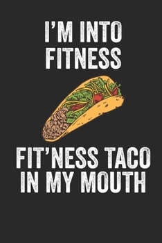 I'm Into Fitness Fit'ness Taco In My Mouth Fitness Journal: 6x9 Notebook, Ruled, Funny Workout Journal, Draw and Write Composition Book, Gym Logbook, Weightlifting, Planner, Organizer for Taco Lovers
