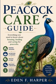 PEACOCK CARE GUIDE: EVERYTHING YOU NEED TO KNOW ABOUT HOUSING, FEEDING AND CARING FOR PEACOCKS
