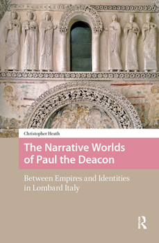 Hardcover The Narrative Worlds of Paul the Deacon: Between Empires and Identities in Lombard Italy Book