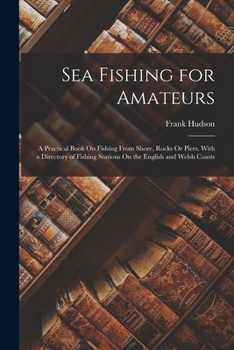 Paperback Sea Fishing for Amateurs: A Practical Book On Fishing From Shore, Rocks Or Piers. With a Directory of Fishing Stations On the English and Welsh Coasts Book