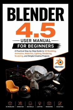 Blender 4.5 User manual for beginners: A practical step-by-step guide to 3D modelling, Animation, materials, lighting, rendering sculptings and simple ... projects. (Beginner’s Tech Handbook Series)