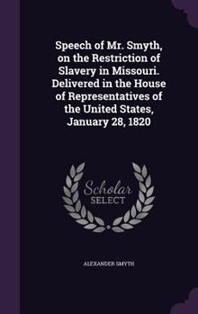 Hardcover Speech of Mr. Smyth, on the Restriction of Slavery in Missouri. Delivered in the House of Representatives of the United States, January 28, 1820 Book