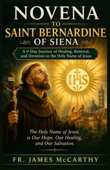 NOVENA TO SAINT BERNARDINE OF SIENA: A 9-Day Journey of Healing, Renewal, and Devotion to the Holy Name of Jesus (Christian Religious Series)