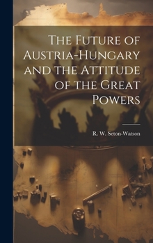 Hardcover The Future of Austria-Hungary and the Attitude of the Great Powers Book