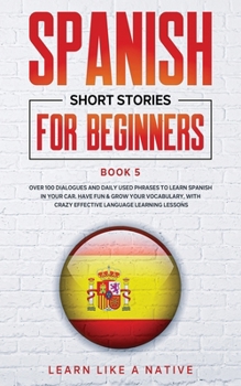 Paperback Spanish Short Stories for Beginners Book 5: Over 100 Dialogues and Daily Used Phrases to Learn Spanish in Your Car. Have Fun & Grow Your Vocabulary, w Book