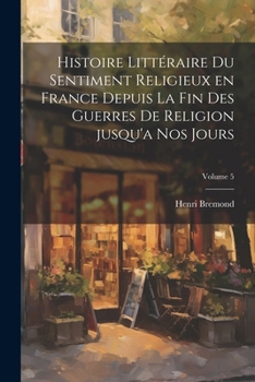 Paperback Histoire littéraire du sentiment religieux en France depuis la fin des guerres de religion jusqu'a nos jours; Volume 5 [French] Book