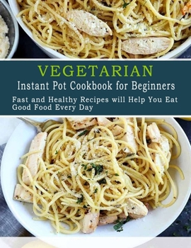 Paperback Vegetarian Instant Pot Cookbook for Beginners: Fast and Healthy Recipes will Help You Eat Good Food Every Day Book