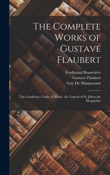 Hardcover The Complete Works of Gustave Flaubert: The Candidate. Castle of Hearts. the Legend of St. Julien the Hospitaller Book