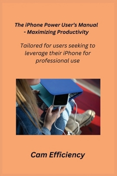 Paperback The iPhone Power User's Manual - Maximizing Productivity: Tailored for users seeking to leverage their iPhone for professional use. Book