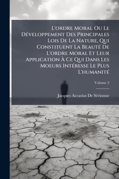 L'ordre Moral Ou Le Développement Des Principales Lois De La Nature, Qui Constituent La Beauté De L'ordre Moral Et Leur Application À Ce Qui Dans Les ... Le Plus L'humanité, Volume 2