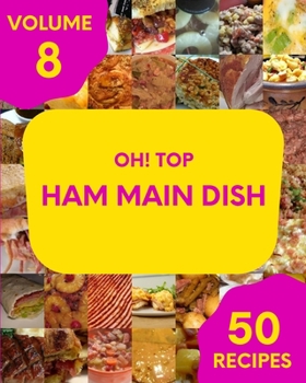 Paperback Oh! Top 50 Ham Main Dish Recipes Volume 8: Let's Get Started with The Best Ham Main Dish Cookbook! Book