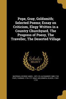 Paperback Pope, Gray, Goldsmith; Selected Poems; Essay on Criticism, Elegy Written in a Country Churchyard, The Progress of Poesy, The Traveller, The Deserted V Book