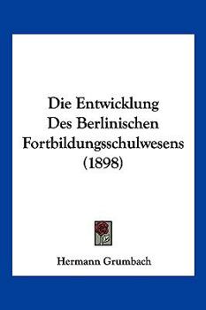 Paperback Die Entwicklung Des Berlinischen Fortbildungsschulwesens (1898) [German] Book