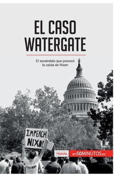 El caso Watergate: El escándalo que provocó la caída de Nixon