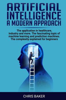 Paperback Artificial intelligence a modern approach: The application in healthcare, industry and more. The fascinating topic of machine learning and prediction Book