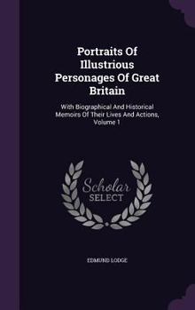 Hardcover Portraits Of Illustrious Personages Of Great Britain: With Biographical And Historical Memoirs Of Their Lives And Actions, Volume 1 Book