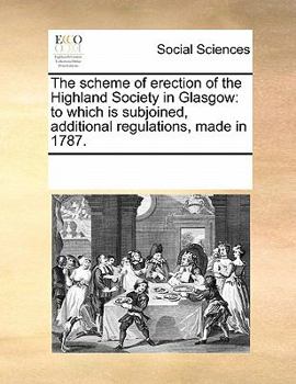 The scheme of erection of the Highland Society in Glasgow: to which is subjoined, additional regulations, made in 1787.