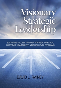 Paperback Visionary Strategic Leadership: Sustaining Success Through Strategic Direction, Corporate Management, and High-Level Programs Book