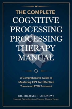 Paperback The Complete Cognitive Processing Therapy Manual: A Comprehensive Guide to Mastering CPT for Effective Trauma and PTSD Treatment Book