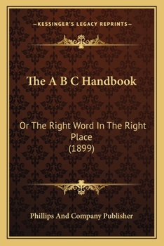 Paperback The A B C Handbook: Or The Right Word In The Right Place (1899) Book