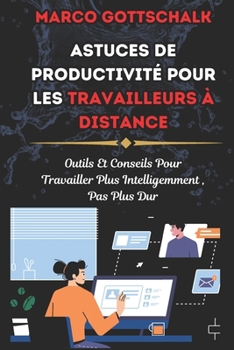 Astuces de Productivité pour Les Travailleurs à Distance: Outils Et Conseils Pour Travailler Plus Intelligemment, Pas Plus Dur (French Edition)