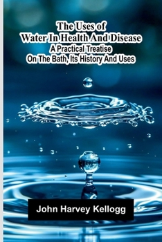 The uses of water in health and disease: A practical treatise on the bath, its history and uses