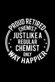 Paperback Proud Retired Chemist Just Like A Regular Chemist Only Way Happier: Lined Journal, 120 Pages, 6x9 Sizes, Funny Retirement Gift For Chemist Funny Proud Book