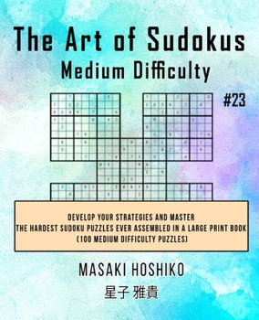 Paperback The Art of Sudokus Medium Difficulty #23: Develop Your Strategies And Master The Hardest Sudoku Puzzles Ever Assembled In A Large Print Book (100 Medi Book