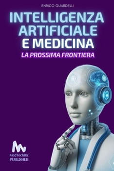 INTELLIGENZA ARTIFICIALE E MEDICINA: La Prossima Frontiera (Italian Edition)