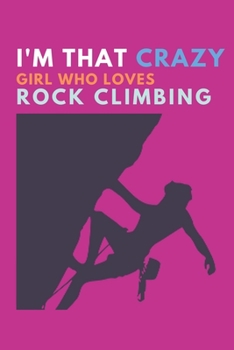 I'm that crazy girl who loves rock climbing: Rock climbing gifts for women - Blank Ruled Journal Notebook - College Ruled Lined, Gratitude, Funny Rock Climbing Gifts for women, girls and kids.: Rock C