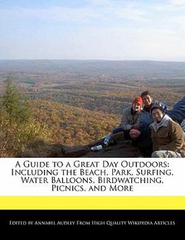 A Guide to a Great Day Outdoors : Including the Beach, Park, Surfing, Water Balloons, Birdwatching, Picnics, and More
