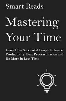 Paperback Mastering Your Time: Learn How Successful People Enhance Productivity, Beat Procrastination and Do More in Less Time Book