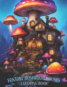 Fantasy Mushroom Houses Coloring Book: Fairy Mushroom House Coloring Book, Whimsical Fairy For Relaxation and Stress Relief Mushroom Houses.