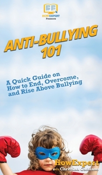 Hardcover Anti-Bullying 101: A Quick Guide on How to End, Overcome, and Rise Above Bullying Book