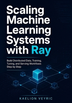 Paperback Scaling Machine Learning Systems with Ray: Build Distributed Data, Training, Tuning, and Serving Workflows Step by Step Book