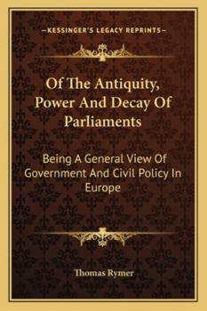 Paperback Of The Antiquity, Power And Decay Of Parliaments: Being A General View Of Government And Civil Policy In Europe Book