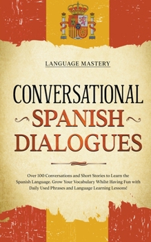 Paperback Conversational Spanish Dialogues: Over 100 Conversations and Short Stories to Learn the Spanish Language. Grow Your Vocabulary Whilst Having Fun with Book
