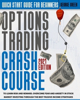 Paperback Options Trading Crash Course: Quick Start Guide For Beginners To Learn Risk And Reward. Overcome Fear And Anxiety In Stock Market Investing Through Book