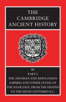 The Cambridge Ancient History, Vol 3 Part 2: The Assyrian and Babylonian Empires and Other States of the Near East, from the Eighth to the Sixth Centuries BC - Book #6 of the Cambridge Ancient History, 2nd edition