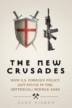 Paperback The New Crusades: How U.S. Foreign Policy Got Stuck in the (Mythical) Middle Age Book